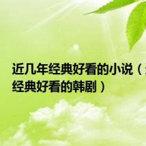 近几年经典好看的小说（近几年经典好看的韩剧）