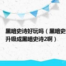 黑暗史诗好玩吗（黑暗史诗怎么升级成黑暗史诗2啊）
