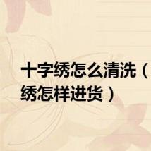 十字绣怎么清洗（十字绣怎样进货）