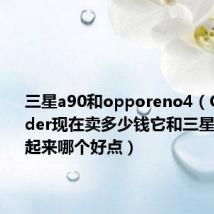 三星a90和opporeno4(OPPOfinder现在卖多少钱它和三星i9100比起来哪个好点)