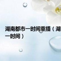 湖南都市一时间重播(湖南都市一时间)