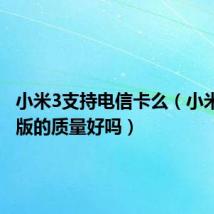 小米3支持电信卡么（小米3电信版的质量好吗）