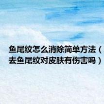 鱼尾纹怎么消除简单方法（玻尿酸去鱼尾纹对皮肤有伤害吗）