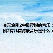 变形金刚2中最震撼的音乐（变形金刚2有几首背景音乐是什么）