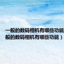 一般的数码相机有哪些功能呢（一般的数码相机有哪些功能）