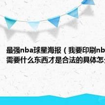 最强nba球星海报（我要印刷nba的海报需要什么东西才是合法的具体怎么弄）