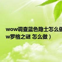 wow调查蓝色隐士怎么做（wow罗格之谜 怎么做）