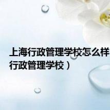 上海行政管理学校怎么样（上海行政管理学校）
