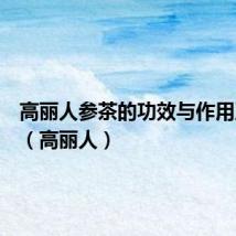 高丽人参茶的功效与作用及禁忌（高丽人）