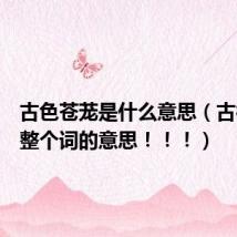 古色苍茏是什么意思（古褐苍苍整个词的意思！！！）