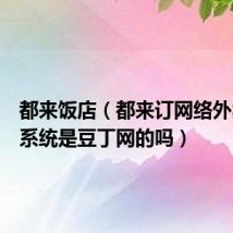 都来饭店（都来订网络外卖订餐系统是豆丁网的吗）