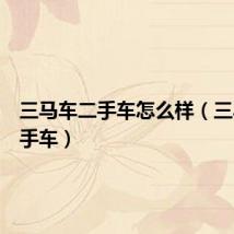 三马车二手车怎么样（三马车二手车）