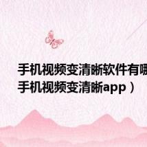 手机视频变清晰软件有哪些?（手机视频变清晰app）