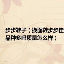 步步鞋子（换面鞋步步佳换面鞋品种多吗质量怎么样）