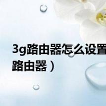3g路由器怎么设置（3g路由器）