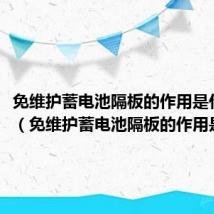 免维护蓄电池隔板的作用是什么呢(免维护蓄电池隔板的作用是什么)