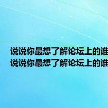 说说你最想了解论坛上的谁英语（说说你最想了解论坛上的谁）