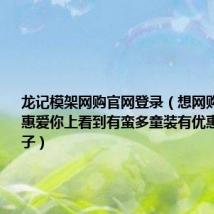 龙记模架网购官网登录（想网购些童装在惠爱你上看到有蛮多童装有优惠求推荐牌子）