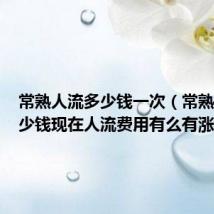 常熟人流多少钱一次(常熟人流多少钱现在人流费用有么有涨啊)