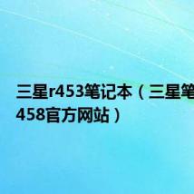 三星r453笔记本（三星笔记本R458官方网站）