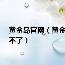 黄金岛官网（黄金岛玩不了）
