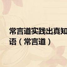 常言道实践出真知的谚语（常言道）