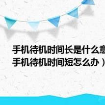 手机待机时间长是什么意思?（手机待机时间短怎么办）