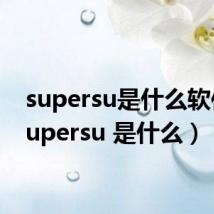 supersu是什么软件（supersu 是什么）