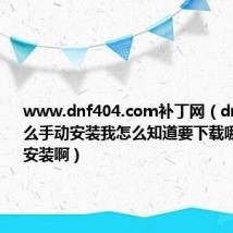 www.dnf404.com补丁网（dnf补丁怎么手动安装我怎么知道要下载哪个补丁来安装啊）