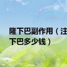 隆下巴副作用（注射隆下巴多少钱）