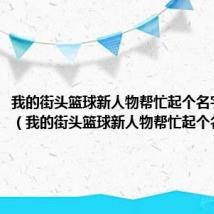 我的街头篮球新人物帮忙起个名字叫什么(我的街头篮球新人物帮忙起个名字)