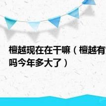 檀越现在在干嘛（檀越有女朋友吗今年多大了）