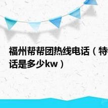 福州帮帮团热线电话（特特团电话是多少kw）