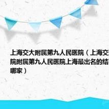 上海交大附属第九人民医院(上海交通大学医学院附属第九人民医院上海最出名的结石病医院是哪家)