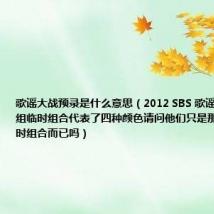 歌谣大战预录是什么意思（2012 SBS 歌谣大战中有四组临时组合代表了四种颜色请问他们只是那场表演的临时组合而已吗）