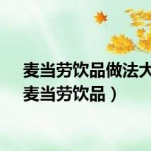 麦当劳饮品做法大全（麦当劳饮品）