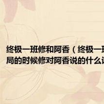 终极一班修和阿香（终极一班3大结局的时候修对阿香说的什么话）