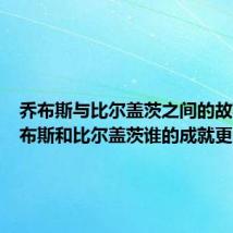 乔布斯与比尔盖茨之间的故事（乔布斯和比尔盖茨谁的成就更大）