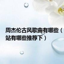 周杰伦古风歌曲有哪些(古风网站有哪些推荐下)