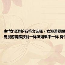 dnf女漫游护石符文选择（女漫游觉醒技能和男男漫游觉醒技能一样吗如果不一样 有什么区别）