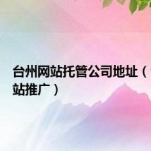 台州网站托管公司地址（台州网站推广）