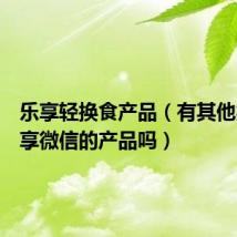 乐享轻换食产品（有其他类似乐享微信的产品吗）