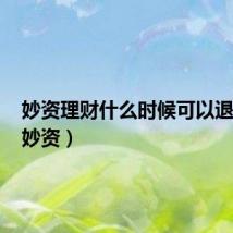 妙资理财什么时候可以退本金（妙资）
