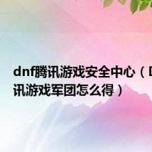 dnf腾讯游戏安全中心（DNF腾讯游戏军团怎么得）
