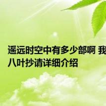 遥远时空中有多少部啊 我只知道八叶抄请详细介绍
