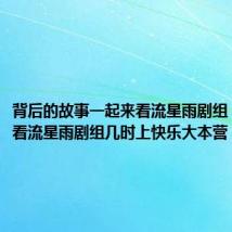背后的故事一起来看流星雨剧组（一起来看流星雨剧组几时上快乐大本营）