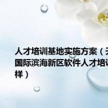 人才培训基地实施方案（天津迅腾国际滨海新区软件人才培训基地怎样）