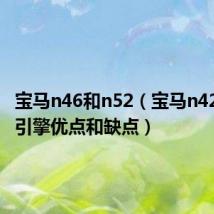 宝马n46和n52(宝马n42和n46引擎优点和缺点)