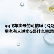 qq飞车卖号的可信吗(QQ飞车那里老有人说卖G是什么意思啊)