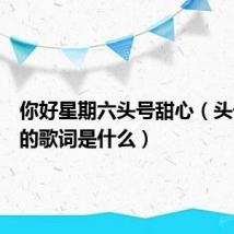 你好星期六头号甜心(头号甜心的歌词是什么)
